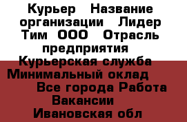 Курьер › Название организации ­ Лидер Тим, ООО › Отрасль предприятия ­ Курьерская служба › Минимальный оклад ­ 23 000 - Все города Работа » Вакансии   . Ивановская обл.